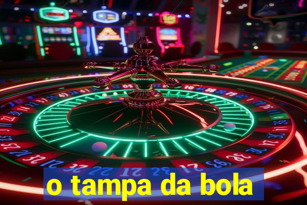 o tampa da bola